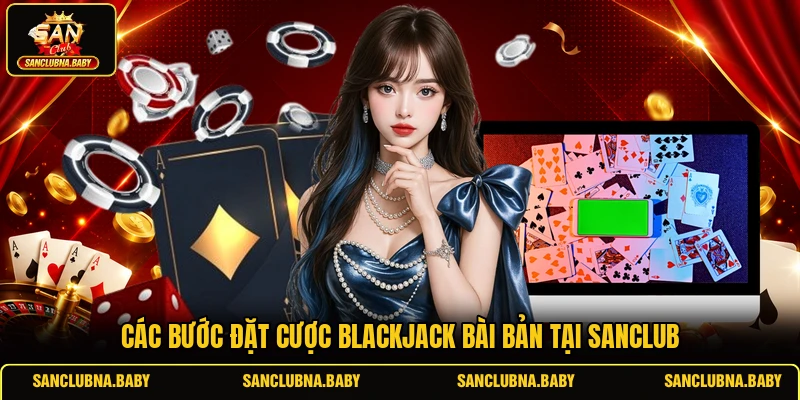 Các bước đặt cược Blackjack bài bản tại SANCLUB