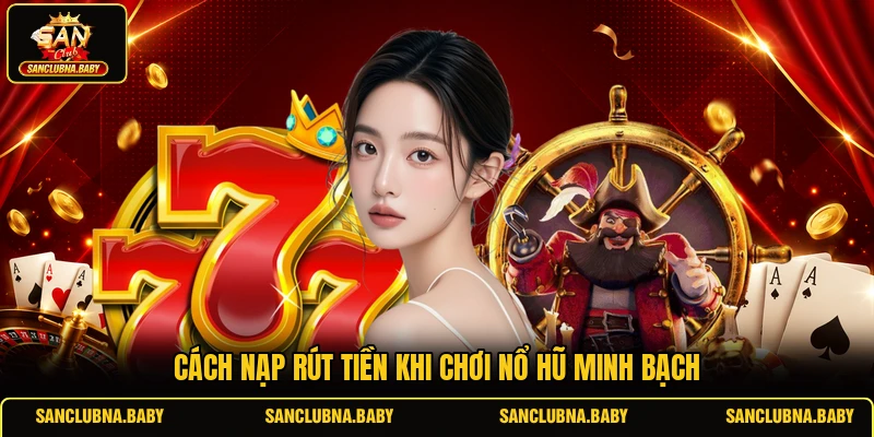 Cách nạp rút tiền khi chơi nổ hũ tại Sanclub
