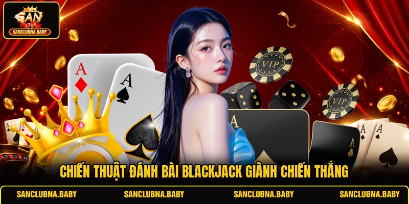 Chiến thuật đánh bài Blackjack giành chiến thắng