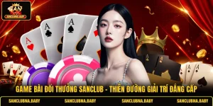 Game Bài Đổi Thưởng SANCLUB - Thiên Đường Giải Trí Đẳng Cấp