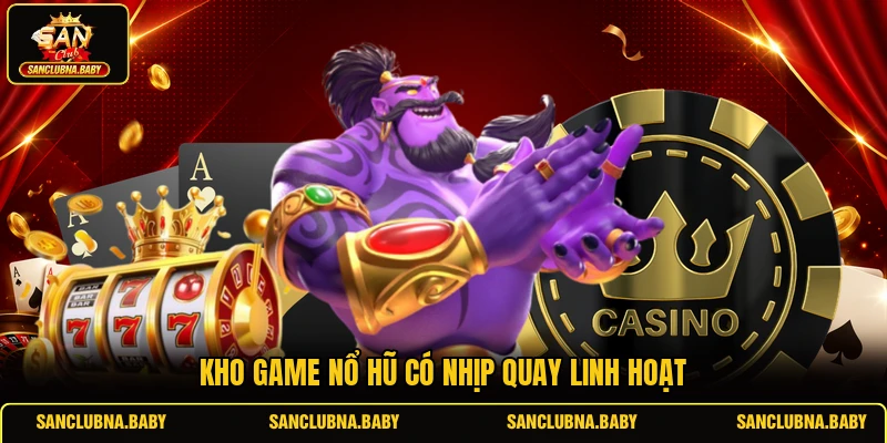Kho game nổ hũ có nhịp quay linh hoạt