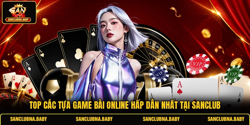 Top các tựa game bài online hấp dẫn nhất tại SANCLUB