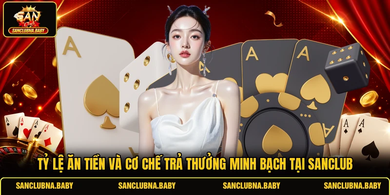 Tỷ lệ ăn tiền và cơ chế trả thưởng minh bạch tại SANCLUB